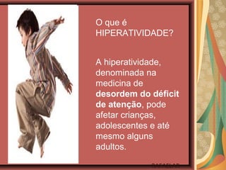 A hiperatividade,
denominada na
medicina de
desordem do déficit
de atenção, pode
afetar crianças,
adolescentes e até
mesmo alguns
adultos.
O que é
HIPERATIVIDADE?
RAFAELAR
 