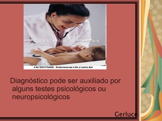 Diagnóstico pode ser auxiliado por
alguns testes psicológicos ou
neuropsicológicos
Gerluce
 