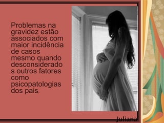 Problemas na
gravidez estão
associados com
maior incidência
de casos
mesmo quando
desconsiderado
s outros fatores
como
psicopatologias
dos pais.
Juliana
 