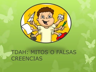 TDAH: MITOS O FALSAS 
CREENCIAS 
 