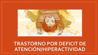 TRASTORNO POR DEFICIT DE
ATENCIÓN/HIPERACTIVIDAD
 
