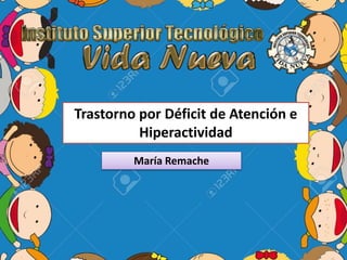 Trastorno por Déficit de Atención e
Hiperactividad
María Remache
 