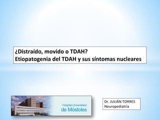 ¿Distraído, movido o TDAH?
Etiopatogenia del TDAH y sus síntomas nucleares
Dr. JULIÁN TORRES
Neuropediatría
 
