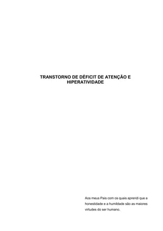 TRANSTORNO DE DÉFICIT DE ATENÇÃO E
HIPERATIVIDADE
Aos meus Pais com os quais aprendi que a
honestidade e a humildade são as maiores
virtudes do ser humano.
 