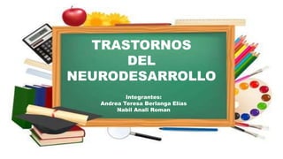 TRASTORNOS
DEL
NEURODESARROLLO
Integrantes:
Andrea Teresa Berlanga Elías
Nabil Anali Roman
 