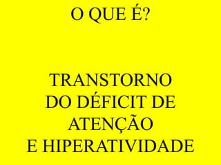 O QUE É?
TRANSTORNO
DO DÉFICIT DE
ATENÇÃO
E HIPERATIVIDADE
 
