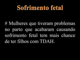 # Mulheres que tiveram problemas
no parto que acabaram causando
sofrimento fetal tem mais chance
de ter filhos com TDAH.
 