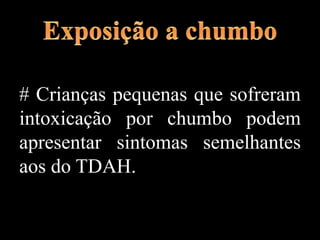 # Crianças pequenas que sofreram
intoxicação por chumbo podem
apresentar sintomas semelhantes
aos do TDAH.
 