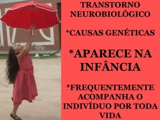 TRANSTORNO
NEUROBIOLÓGICO
*CAUSAS GENÉTICAS
*APARECE NA
INFÂNCIA
*FREQUENTEMENTE
ACOMPANHA O
INDIVÍDUO POR TODA
VIDA
 