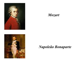 Mozart
Napoleão Bonaparte
 