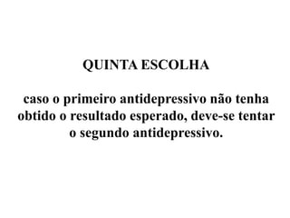 QUINTA ESCOLHA
caso o primeiro antidepressivo não tenha
obtido o resultado esperado, deve-se tentar
o segundo antidepressivo.
 