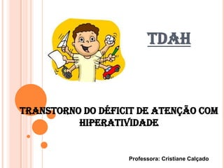TDAH



Transtorno do déficit de atenção com
          hiperatividade


                   Professora: Cristiane Calçado
 