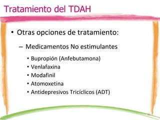 Otras opciones de tratamiento: Medicamentos No estimulantes Bupropión (Anfebutamona) Venlafaxina Modafinil Atomoxetina Antidepresivos Tricíclicos (ADT) Tratamiento del TDAH 