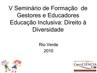 V Seminário de Formação  de Gestores e Educadores Educação Inclusiva: Direito à Diversidade Rio Verde 2010 