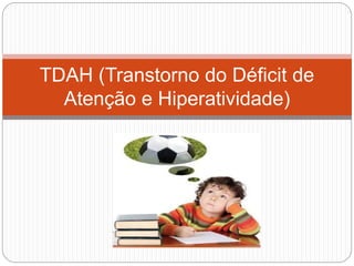 TDAH (Transtorno do Déficit de
Atenção e Hiperatividade)
 
