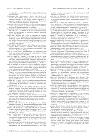doi:10.1111/j.1469-7610.2012.02611.x
susceptibility. Journal of Child Psychology and Psychiatry,
49, 1020–1030.
Monuteaux, M.C., Biederman, J., Doyle, A.E., Mick, E., &
Faraone, S.V. (2009). Genetic risk for conduct disorder
symptom subtypes in an ADHD sample: Speciﬁcity to
aggressive symptoms. Journal of the American Academy of
Child and Adolescent Psychiatry, 48, 757–764.
Morrison, J.R., & Stewart, M.A. (1973). The psychiatric status
of the legal families of adopted hyperactive children.
Archives of General Psychiatry, 28, 888–891.
Najmabadi, H., Hu, H., Garshasbi, M., Zemojtel, T., Abedini,
S.S., Chen, W., ... & Ropers, H.H. (2011). Deep sequencing
reveals 50 novel genes for recessive cognitive disorders.
Nature, 478, 57–63.
Neale, B.M., Medland, S.E., Ripke, S., Asherson, P., Franke,
B., Lesch, K.P., ... & Psychiatric GWAS Consortium: ADHD
Subgroup. (2010). Meta-analysis of genome-wide association studies of attention-deﬁcit/hyperactivity disorder. Journal of the American Academy of Child and Adolescent
Psychiatry, 49, 884–897.
NICE. (2008). CG72 attention deﬁcit hyperactivity disorder
(ADHD): NICE guideline. Available from: http://guidance.nice.org.uk/CG72/NICEGuidance/pdf/English. [last
accessed 1 September 2011].
Nigg, J. (2008). ADHD, lead exposure and prevention: How
much lead or how much evidence is needed? Expert Review
of Neurotherapeutics, 8, 519–521.
Nigg, J., Lewis, K., Edinger, T., & Falk, M. (2012). Metaanalysis of attention deﬁcit hyperactivity disorder or attention deﬁcit hyperactivity disorder symptoms, restriction diet
and synthetic food color additives. Journal of the American
Academy of Child and Adolescent Psychiatry, 51, 86–97.
Nigg, J., Nikolas, M., & Burt, S.A. (2010). Measured gene-byenvironment interaction in relation to attention-deﬁcit/
hyperactivity disorder. Journal of the American Academy of
Child and Adolescent Psychiatry, 49, 863–873.
Nigg, J., Nikolas, M., Mark Knowttnerus, G., Kavanagh, K., &
Friderici, K. (2010). Conﬁrmation and extension of association of blood lead with attention-deﬁcit/hyperactivity disorder (ADHD) and ADHD symptom domains at populationtypical exposure levels. Journal of Child Psychology and
Psychiatry, 51, 58–65.
Nikolas, M.A., & Burt, S.A. (2010). Genetic and environmental
inﬂuences on ADHD symptom dimensions of inattention and
hyperactivity: A meta-analysis. Journal of Abnormal Psychology, 119, 1–17.
O’Connor, T.G., & Rutter, M. (2000). Attachment disorder
behavior following early severe deprivation: Extension and
longitudinal follow-up. English and Romanian Adoptees
Study Team. Journal of the American Academy of Child
and Adolescent Psychiatry, 39, 703–712.
Ofﬁce for National Statistics. (2006). Statistics on smoking,
England 2006. Available from: http://www.ic.nhs.uk/statistics-and-data-collections/health-and-lifestyles/smoking/statistics-on-smoking-england-2006 [last accessed 1
September 2011].
Patterson, G.R., DeGarmo, D., & Forgatch, M.S. (2004).
Systematic changes in families following prevention trials.
Journal of Abnormal Child Psychology, 32, 621–633.
Pheula, G.F., Rohde, L.A., & Schmitz, M. (2011). Are family
variables associated with ADHD, inattentive type? A casecontrol study in schools. European Child and Adolescent
psychiatry, 20, 137–145.
Rauh, V.A., Garﬁnkel, R., Perera, F.P., Andrews, H.F., Hoepner, L., Barr, D.B., ... & Whyatt, R.W. (2006). Impact of
prenatal chlorpyrifos exposure on neurodevelopment in the
ﬁrst 3 years of life among inner-city children. Pediatrics,
118, e1845–e1859.
Raychaudhuri, S., Korn, J.M., McCarroll, S.A., Altshuler, D.,
Sklar, P., Purcell, S., ... & Daly, M.J. (2010). Accurately
assessing the risk of schizophrenia conferred by rare copy-

What have we learnt about the causes of ADHD?

15

number variation affecting genes with brain function. PLoS
Genetics, 6, e1001097.
Rhee, S.H., & Waldman, I.D. (2002). Genetic and environmental inﬂuences on antisocial behavior: A meta-analysis
of twin and adoption studies. Psychological Bulletin, 128,
490–529.
Ribas-Fito, N., Torrent, M., Carrizo, D., Julvez, J., Grimalt,
J.O., & Sunyer, J. (2007). Exposure to hexachlorobenzene
during pregnancy and children’s social behavior at 4 years
of age. Environmental Health Perspectives, 115, 447–450.
Rice, F., Harold, G., Boivin, J., van den Bree, M.B., & Thapar,
A. (2009). Disentangling prenatal and inherited inﬂuences in
humans with an experimental design. Proceedings of the
National Academy of Sciences in the USA, 106, 2464–2467.
Ronald, A., Larsson, H., Anckarsater, H., & Lichtenstein, P.
(2011). A twin study of autism symptoms in Sweden.
Molecular Psychiatry, 16, 1039–1047.
Ronald, A., Simonoff, E., Kuntsi, J., Asherson, P., & Plomin, R.
(2008). Evidence for overlapping genetic inﬂuences on
autistic and ADHD behaviours in a community twin sample.
Journal of Child Psychology and Psychiatry, 49, 535–542.
Rutter, M. (2006). Genes and behavior: Nature-nurture interplay explained. Genes, Brain, and Behavior, 5, 303.
Rutter, M. (2007). Identifying the environmental causes of
disease: How should we decide what to believe and when to
take action? London: Academy of Medical Sciences.
Rutter, M. (2011). Research review: Child psychiatric diagnosis
and classiﬁcation: Concepts, ﬁndings, challenges and potential. Journal of Child Psychology and Psychiatry, 52, 647–
660.
Rutter, M., Beckett, C., Castle, J., Colvert, E., Kreppner, J.,
Mehta, M., ... & Sonuga-Barke, E. (2007). Effects of profound early institutional deprivation: An overview of ﬁndings
from a UK longitudinal study of Romanian adoptees. European Journal of Developmental Psychology, 4, 332–350.
Rutter, M., Kreppner, J., Croft, C., Murin, M., Colvert, E.,
Beckett, C., ... & Sonuga-Barke, E. (2007). Early adolescent
outcomes of institutionally deprived and non-deprived
adoptees. III. Quasi-autism. Journal of Child Psychology
and Psychiatry, 48, 1200–1207.
Sagiv, S.K., Thurston, S.W., Bellinger, D.C., Tolbert, P.E.,
Altshul, L.M., & Korrick, S.A. (2010). Prenatal organochlorine exposure and behaviors associated with attention deﬁcit
hyperactivity disorder in school-aged children. American
Journal of Epidemiology, 171, 593–601.
Scahill, L., Schwab-Stone, M., Merikangas, K.R., Leckman,
J.F., Zhang, H., & Kasl, S. (1999). Psychosocial and clinical
correlates of ADHD in a community sample of school-age
children. Journal of the American Academy of Child and
Adolescent Psychiatry, 38, 976–984.
Schaaf, C.P., Wiszniewska, J., & Beaudet, A.L. (2011). Copy
number and SNP arrays in clinical diagnostics. Annual
Review of Genomics and Human Genetics, 12, 25–51.
Schachar, R., Taylor, E., Wieselberg, M., Thorley, G., & Rutter,
M. (1987). Changes in family function and relationships in
children who respond to methylphenidate. Journal of the
American Academy of Child and Adolescent Psychiatry, 26,
728–732.
Schantz, S.L., Widholm, J.J., & Rice, D.C. (2003). Effects of
PCB exposure on neuropsychological function in children.
Environmental Health Perspectives, 111, 357–576.
Scott, S., O’Connor, T.G., Futh, A., Matias, C., Price, J., &
Doolan, M. (2010). Impact of a parenting program in a highrisk, multi-ethnic community: The PALS trial. Journal of
Child Psychology and Psychiatry, 51, 1331–1341.
Sengupta, S.M., Grizenko, N., Schmitz, N., Schwartz, G., Ben
Amor, L., Bellingham, J., ... & Joober, R. (2006). COMT
Val108/158Met gene variant, birth weight, and conduct
disorder in children with ADHD. Journal of the American
Academy of Child and Adolescent Psychiatry, 45, 1363–
1369.

Ó 2012 The Authors. Journal of Child Psychology and Psychiatry Ó 2012 Association for Child and Adolescent Mental Health.

 