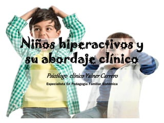 Niños hiperactivos y
su abordaje clínico
Psicólogo clínicoYainerCarrero
Especialista En Pedagogía Familiar Sistémica
 