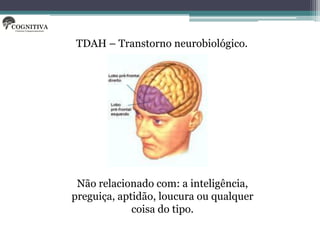 TDAH – Transtorno neurobiológico.




 Não relacionado com: a inteligência,
preguiça, aptidão, loucura ou qualquer
             coisa do tipo.
 