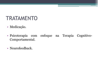 TRATAMENTO
• Medicação.

• Psicoterapia com   enfoque   na   Terapia   Cognitivo-
  Comportamental.

• Neurofeedback.
 