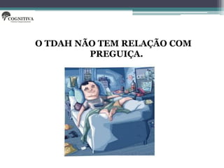 O TDAH NÃO TEM RELAÇÃO COM
         PREGUIÇA.
 