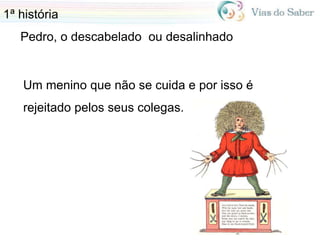 Um menino que não se cuida e por isso é
rejeitado pelos seus colegas.
1ª história
Pedro, o descabelado ou desalinhado
 