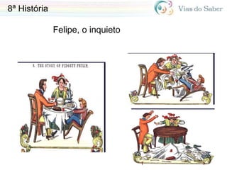 8ª História
Felipe, o inquieto
 