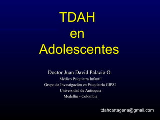 TDAH  en  Adolescentes Doctor Juan David Palacio O.   Médico Psiquiatra Infantil Grupo de Investigación en Psiquiatría GIPSI  Universidad de Antioquia Medellín - Colombia [email_address] 