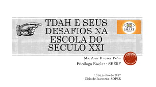 Ms. Anaí Haeser Peña
Psicóloga Escolar - SEEDF
10 de junho de 2017
Ciclo de Palestras SOPEE
 