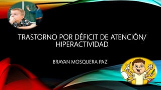 TRASTORNO POR DÉFICIT DE ATENCIÓN/
HIPERACTIVIDAD
BRAYAN MOSQUERA PAZ
 