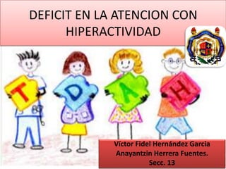 DEFICIT EN LA ATENCION CON
HIPERACTIVIDAD
Víctor Fidel Hernández Garcia
Anayantzin Herrera Fuentes.
Secc. 13
 