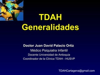 TDAH
Generalidades

Doctor Juan David Palacio Ortíz
    Médico Psiquiatra Infantil
   Docente Universidad de Antioquia
Coordinador de la Clínica TDAH - HUSVP



                         TDAHCartagena@gmail.com
 