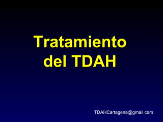 Tratamiento
 del TDAH

       TDAHCartagena@gmail.com
 