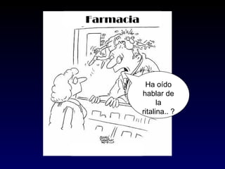 Farmacia




            Ha oído
           hablar de
                 la
           ritalina.. ?
 