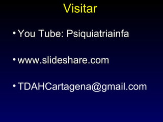 Visitar
• You Tube: Psiquiatriainfa

• www.slideshare.com

• TDAHCartagena@gmail.com
 