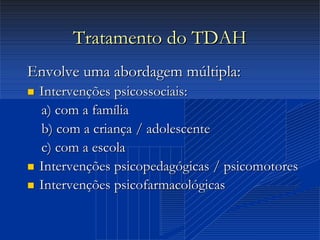 Dr. Cláudio Costa
Tratamento do TDAHTratamento do TDAH
Envolve uma abordagem múltipla:Envolve uma abordagem múltipla:
 IntervençõesIntervenções psicossociaispsicossociais::
a) com a famíliaa) com a família
b) com a criança / adolescenteb) com a criança / adolescente
c) com a escolac) com a escola
 IntervençõesIntervenções psicopedagógicaspsicopedagógicas // psicomotorespsicomotores
 IntervençõesIntervenções psicofarmacológicaspsicofarmacológicas
 