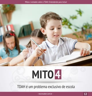 Mitos e verdades sobre o TDAH: Entendendo para incluir
-neurosaber.com.br - 12
MITO4
TDAH é um problema exclusivo de escola
 