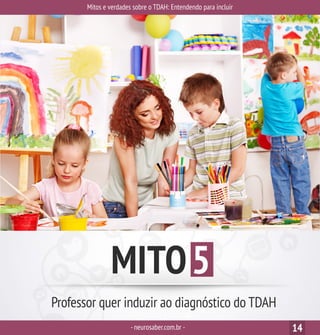 Mitos e verdades sobre o TDAH: Entendendo para incluir
-neurosaber.com.br - 14
MITO5
Professor quer induzir ao diagnóstico do TDAH
 