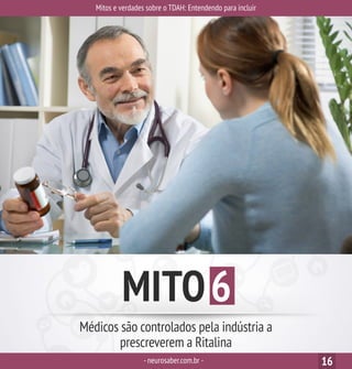 Mitos e verdades sobre o TDAH: Entendendo para incluir
-neurosaber.com.br - 16
MITO6
Médicos são controlados pela indústria a
prescreverem a Ritalina
 