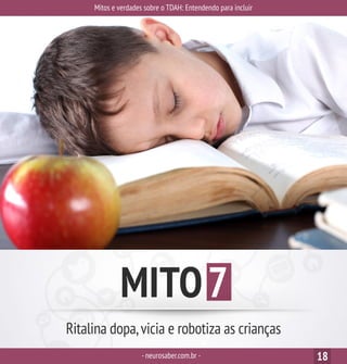 Mitos e verdades sobre o TDAH: Entendendo para incluir
-neurosaber.com.br - 18
MITO7
Ritalina dopa,vicia e robotiza as crianças
 