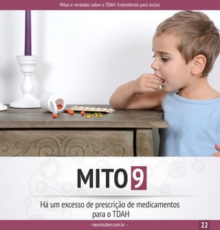 Mitos e verdades sobre o TDAH: Entendendo para incluir
-neurosaber.com.br - 22
MITO9
Há um excesso de prescrição de medicamentos
para o TDAH
 