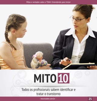 Mitos e verdades sobre o TDAH: Entendendo para incluir
-neurosaber.com.br - 25
MITO10
Todos os profissionais sabem identificar e
tratar o transtorno
 