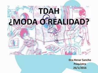 TDAH
¿MODA O REALIDAD?
Dra.Henar Sancho
Psiquiatra
26/1/2016
 