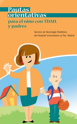 Pautas
orientativas
para el niño con TDAH,
y padres
Servicio de Neurología Pediátrica
del Hospital Universitario La Paz. Madrid
 