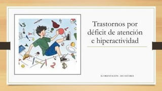 Trastornos por
déficit de atención
e hiperactividad
D. ORIENTACIÓN - IES ANTARES
 
