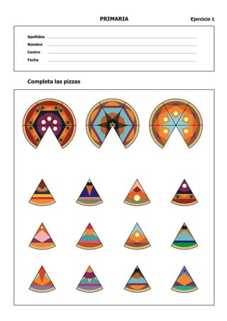 PRIMARIA   Ejercicio 1


Apellidos

Nombre

Centro

Fecha




Completa las pizzas
 