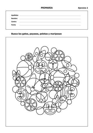 PRIMARIA              Ejercicio 2


Apellidos

Nombre

Centro

Fecha




Busca los gatos, payasos, pelotas y mariposas
 