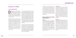 Introduccion

     El alumno con TDAH                                                               Los alumnos con TDAH suelen ser          Impulsividad
                                                                                      niños mucho más inquietos, impul-
                                                                                                                               Hacen lo primero que se les ocurre;
                                                                                      sivos y distraídos que el resto de
     ¿Cómo identificarlo?                                                                                                      responden sin pensar, dicen co-
                                                                                      sus compañeros. Sus síntomas ha-
                                                                                                                               mentarios inapropiados y sólo ven
                                                                                      cen que les sea extremadamente



     D
             ado que los comportamien-        La intervención del profesor es de                                               las consecuencias de sus actos
                                                                                      difícil quedarse quietos en clase,
             tos derivados de los síntomas    gran ayuda para detectar un posible                                              cuando es demasiado tarde y ya
                                                                                      terminar sus tareas correctamente
             del TDAH suelen ser simila-      alumno con TDAH, debido al elevado                                               han hecho o dicho algo fuera de lu-
                                                                                      y a tiempo o no molestar a sus
     res a los de un niño sin el trastorno,   número de horas que pasa con los                                                 gar; sin embargo no aprenden y
                                                                                      compañeros.
     hay que tener en cuenta que éstos al-    alumnos y a las diferentes activida-                                             vuelven a reaccionar de forma irre-
     cancen un nivel y una frecuencia fue-    des que desarrolla con ellos. Junto                                              flexiva; molestan en clase y a sus
     ra de lo normal.                         con el psicopedagogo puede que le                                                compañeros, por lo que no se les
                                                                                      Algunos ejemplos de estas manifes-
                                              sea preciso recomendar a los padres                                              aceptan.
                                                                                      taciones pueden ser:
     Hay que descartar cualquier otro         que consulten a un médico o psi-
     problema conductual o psicológico        cólogo que evalúe al niño e iniciar                                              Distracción
                                                                                      Inquietud
     del alumno que pueda confundirse         así el proceso adecuado para lograr                                              Tienen grandes dificultades de con-
     con TDAH. Así, antes de dar la voz       un diagnóstico preciso y definitivo     Casi siempre están en constante mo-
                                                                                                                               centración y se distraen fácilmente
     de alarma a los padres y evita r         del TDAH.                               vimiento, como impulsados por un
                                                                                                                               con cualquier estímulo que se cru-
     errores en el diagnóstico, el pro-                                               “motor”, retorciéndose en su asiento
                                                                                                                               za en su camino, dejando las cosas
     fesor deberá consultar al psico-         Por ello, es de vital importancia que   y moviendo excesivamente las ma-
                                                                                                                               a medias; no escuchan lo que se
     pedagogo del centro sobre los            el profesorado conozca los síntomas     nos y los pies; hablan en exceso, co-
                                                                                                                               les dice o parecen que están con la
     síntomas, así como confirmar con         del trastorno y sea consciente de las   rren o saltan en situaciones
                                                                                                                               mente en otro lugar, se aburren fá-
     los padres del niño que sus alte-        consecuencias que el TDAH provoca       inadecuadas, les resulta difícil jugar
                                                                                                                               cilmente; pierden el hilo de la lec-
     raciones conductuales se reite-          en su alumno, de manera que tenga       tranquilamente, entorpecen los
                                                                                                                               tura y tienen poca habilidad para el
     ran en casa.                             la capacidad de ayudarle, implemen-     asuntos de los demás, tocan cosas
                                                                                                                               estudio.
                                              tando una serie de acciones adecua-     que no deben, etc.
                                              das a sus necesidades.




10                                                                                                                                                                    11
 