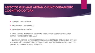  ATENÇÃO CONCENTRADA;
 MEMÓRIA DE CURTO PRAZO;
 PROCESSAMENTO MENTAL;
➢ VARIA MUITO A INTENSIDADE DEVIDO AO CONTEXTO E O GOSTO/MOTIVAÇÃO DA
CRIANÇA POR AQUELE TIPO DE AÇÃO;
➢ QUANDO A ATENÇÃO SE PERDE COM FACILIDADE, O CONTEÚDO DAQUILO QUE DEVE SER
APRENDIDO NÃO PERMANECE EM FOCO POR TEMPO SUFICIENTE PARA QUE OS PROCESSOS
MENTAIS NECESSÁRIOS POSSAM ACONTECER.
 
