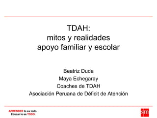 TDAH:mitos y realidadesapoyo familiar y escolar Beatriz Duda Maya Echegaray Coaches de TDAH Asociación Peruana de Déficit de Atención 