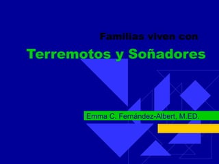 Familias viven con  Terremotos y Soñadores Emma C. Fernández-Albert, M.ED. 